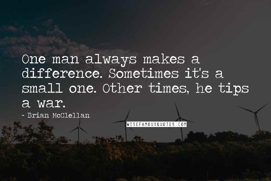 Brian McClellan quotes: One man always makes a difference. Sometimes it's a small one. Other times, he tips a war.
