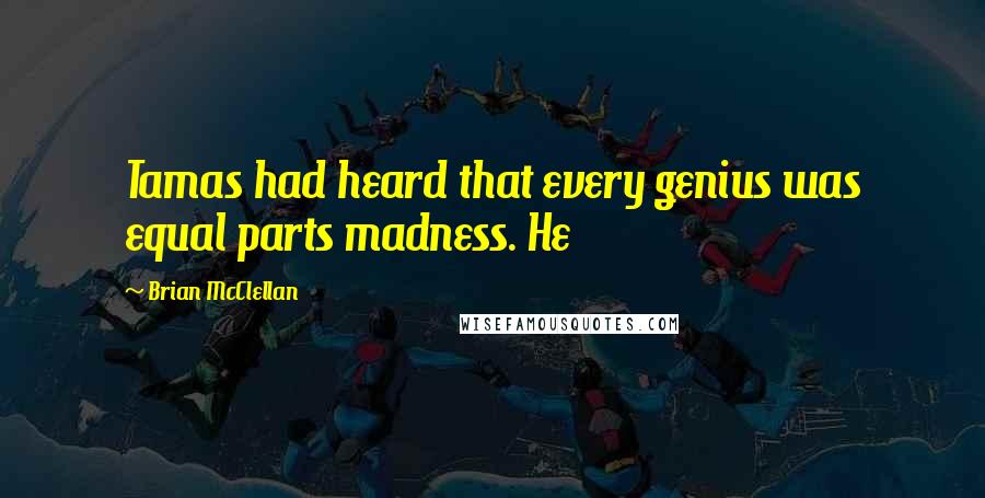 Brian McClellan quotes: Tamas had heard that every genius was equal parts madness. He