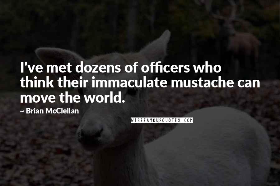 Brian McClellan quotes: I've met dozens of officers who think their immaculate mustache can move the world.