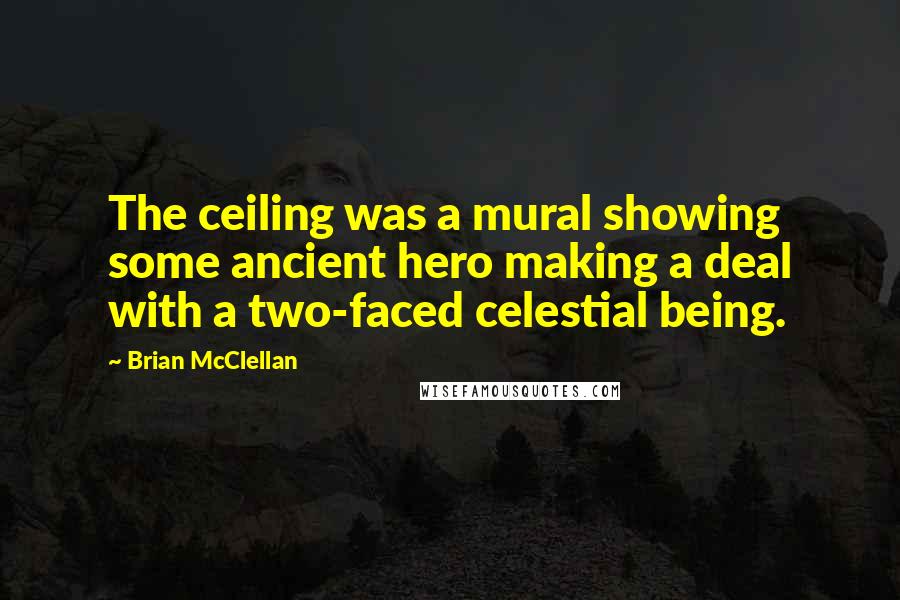 Brian McClellan quotes: The ceiling was a mural showing some ancient hero making a deal with a two-faced celestial being.