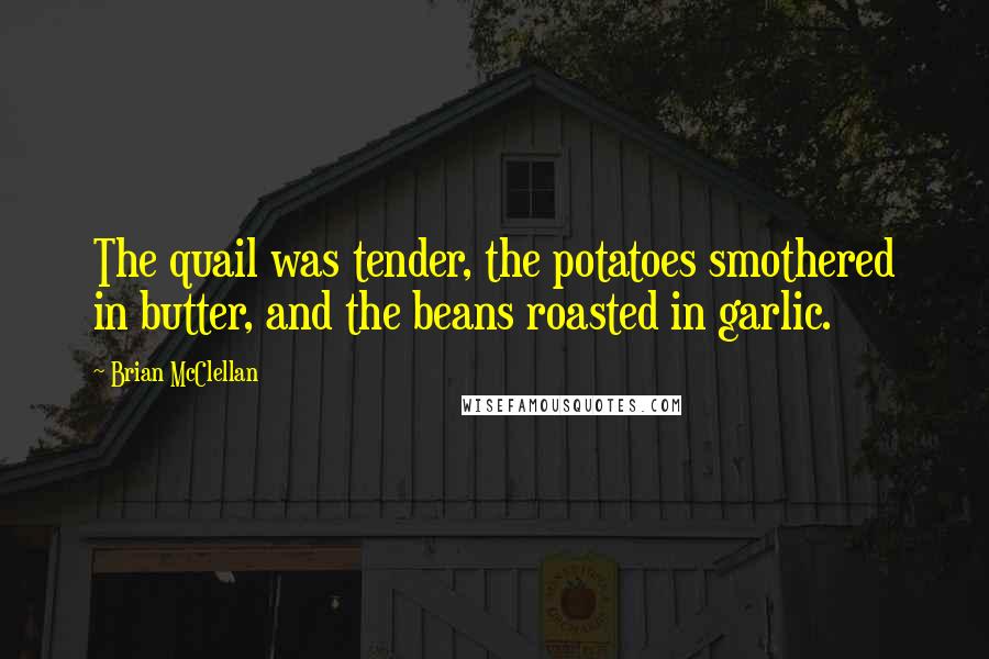 Brian McClellan quotes: The quail was tender, the potatoes smothered in butter, and the beans roasted in garlic.