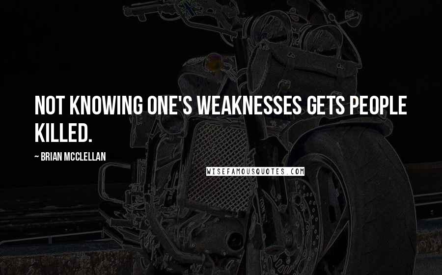 Brian McClellan quotes: Not knowing one's weaknesses gets people killed.