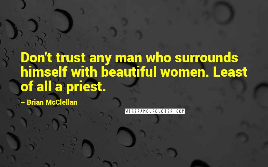 Brian McClellan quotes: Don't trust any man who surrounds himself with beautiful women. Least of all a priest.