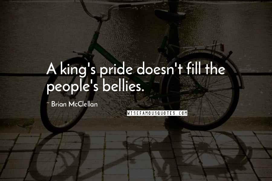 Brian McClellan quotes: A king's pride doesn't fill the people's bellies.