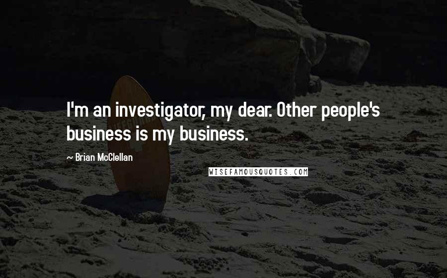 Brian McClellan quotes: I'm an investigator, my dear. Other people's business is my business.