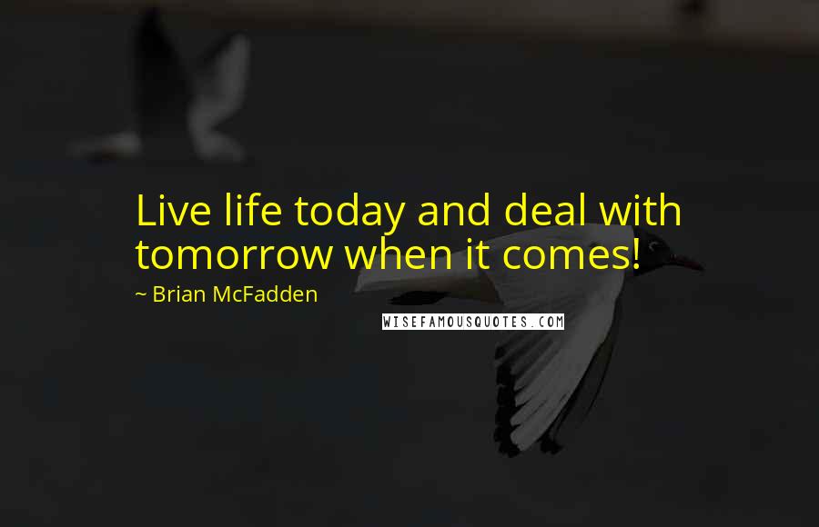 Brian McFadden quotes: Live life today and deal with tomorrow when it comes!