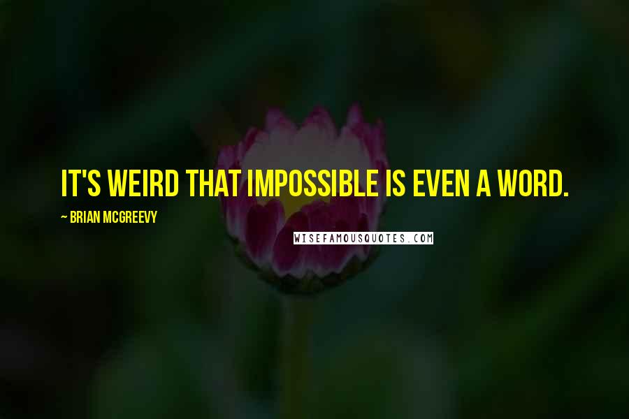Brian McGreevy quotes: It's weird that impossible is even a word.