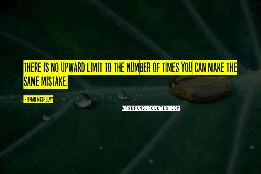 Brian McGreevy quotes: There is no upward limit to the number of times you can make the same mistake.