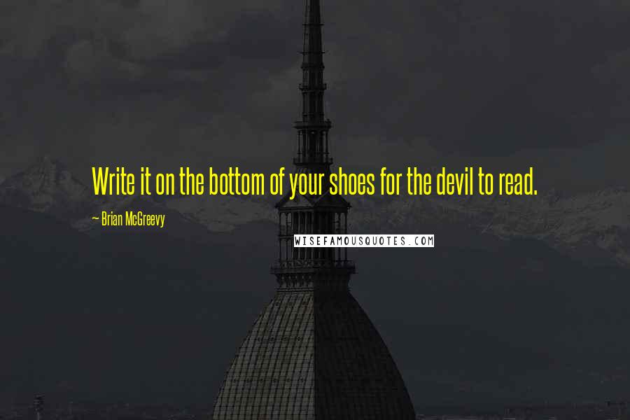 Brian McGreevy quotes: Write it on the bottom of your shoes for the devil to read.