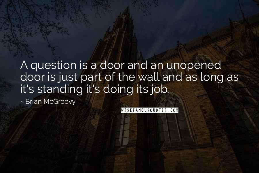 Brian McGreevy quotes: A question is a door and an unopened door is just part of the wall and as long as it's standing it's doing its job.