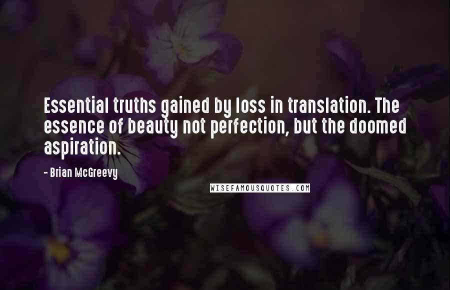 Brian McGreevy quotes: Essential truths gained by loss in translation. The essence of beauty not perfection, but the doomed aspiration.