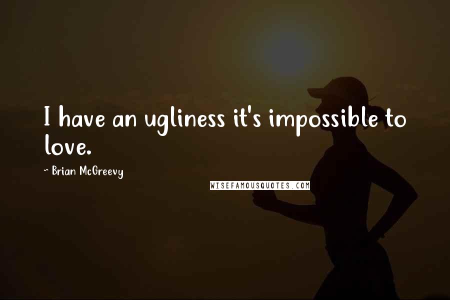 Brian McGreevy quotes: I have an ugliness it's impossible to love.