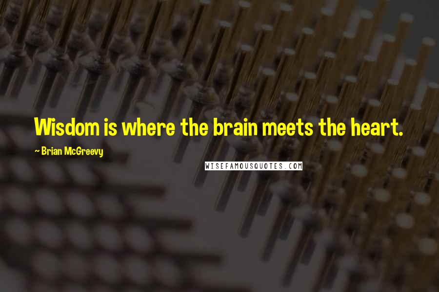 Brian McGreevy quotes: Wisdom is where the brain meets the heart.