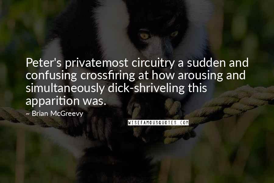 Brian McGreevy quotes: Peter's privatemost circuitry a sudden and confusing crossfiring at how arousing and simultaneously dick-shriveling this apparition was.