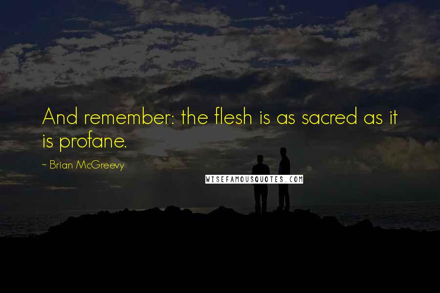 Brian McGreevy quotes: And remember: the flesh is as sacred as it is profane.