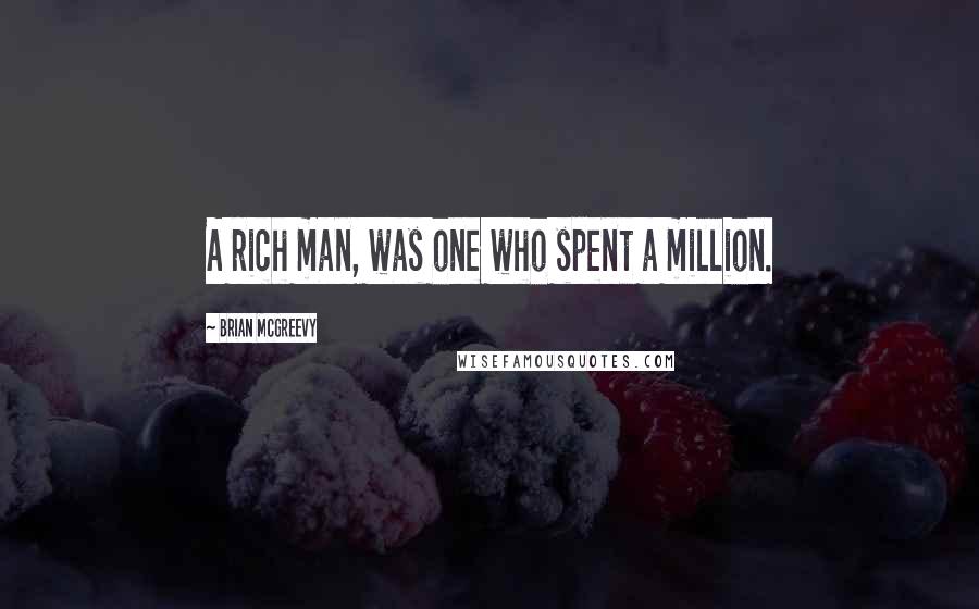 Brian McGreevy quotes: A rich man, was one who spent a million.