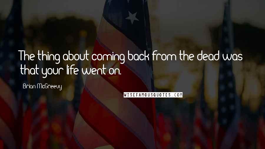 Brian McGreevy quotes: The thing about coming back from the dead was that your life went on.