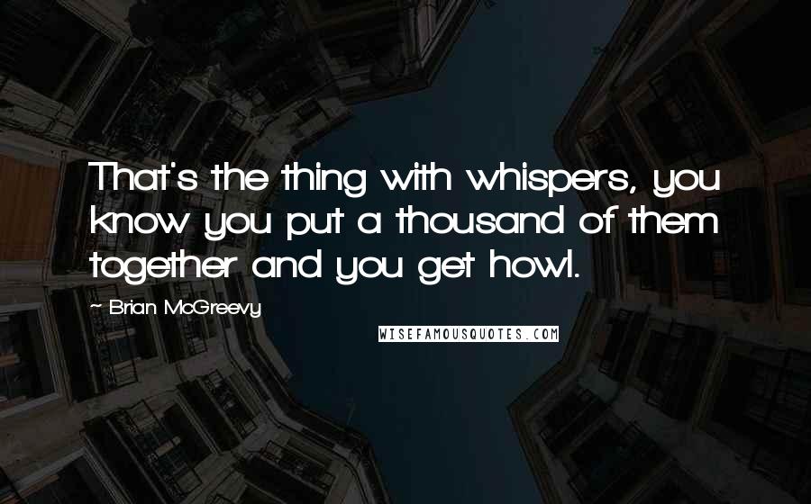 Brian McGreevy quotes: That's the thing with whispers, you know you put a thousand of them together and you get howl.