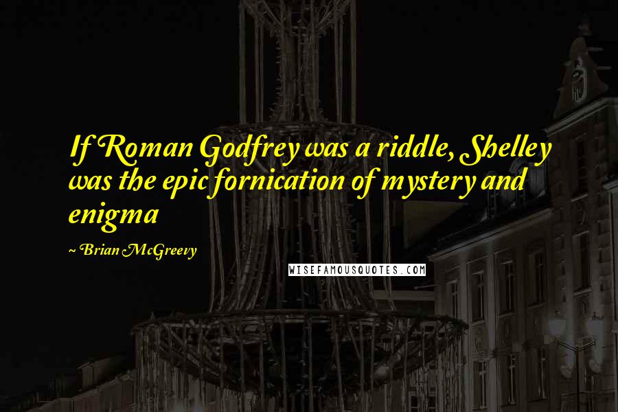 Brian McGreevy quotes: If Roman Godfrey was a riddle, Shelley was the epic fornication of mystery and enigma