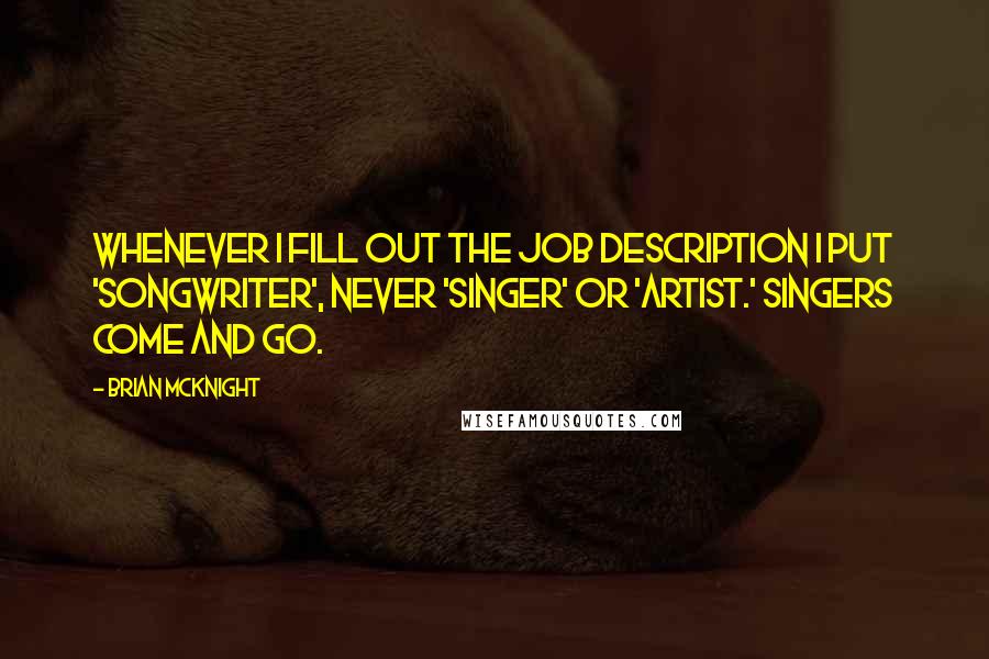 Brian McKnight quotes: Whenever I fill out the job description I put 'songwriter', never 'singer' or 'artist.' Singers come and go.