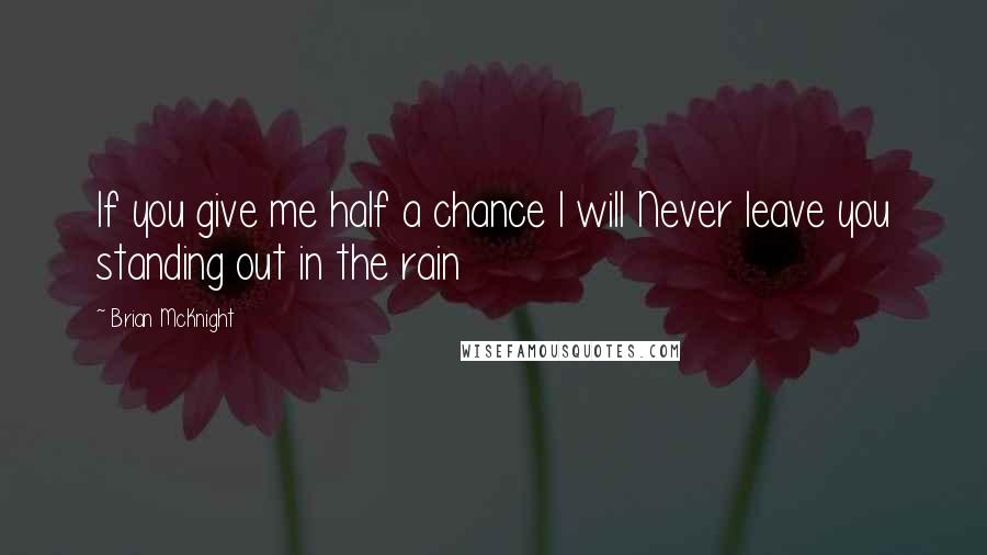 Brian McKnight quotes: If you give me half a chance I will Never leave you standing out in the rain