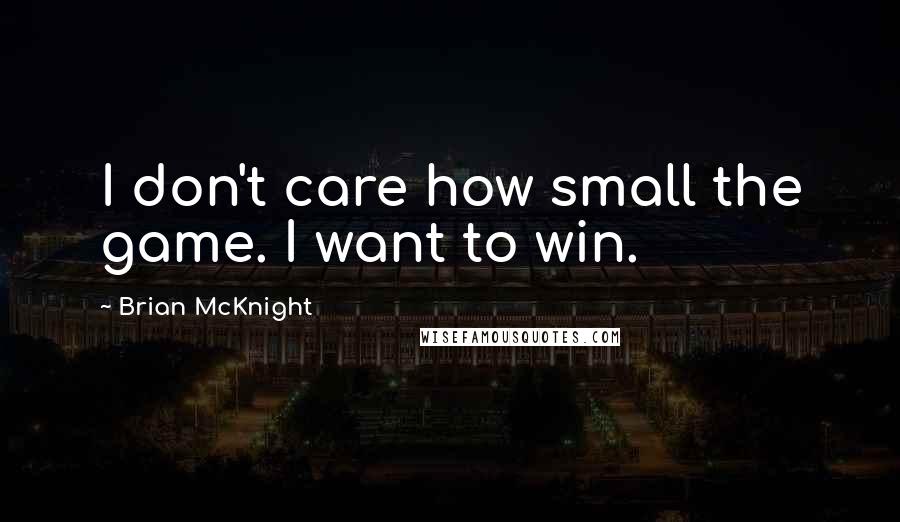 Brian McKnight quotes: I don't care how small the game. I want to win.