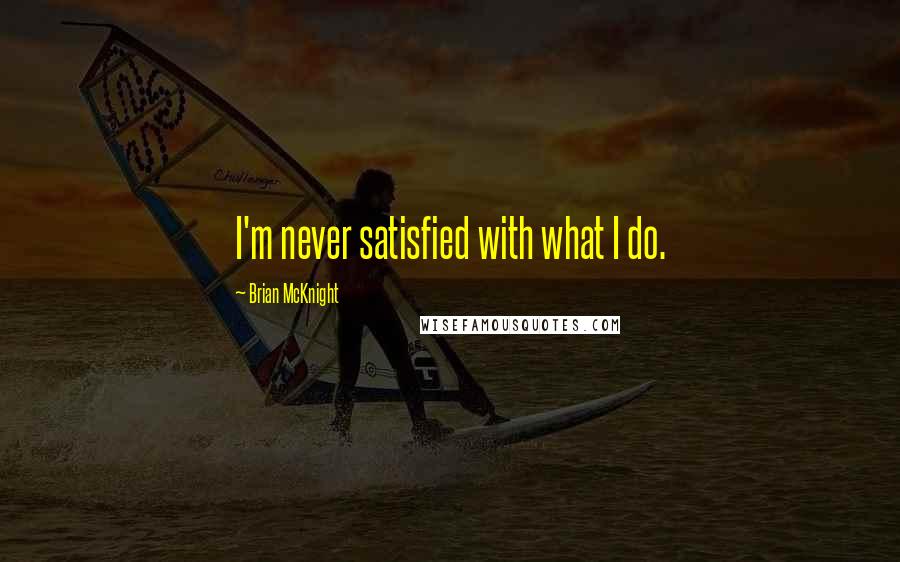 Brian McKnight quotes: I'm never satisfied with what I do.