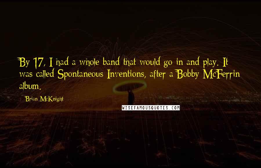 Brian McKnight quotes: By 17, I had a whole band that would go in and play. It was called Spontaneous Inventions, after a Bobby McFerrin album.