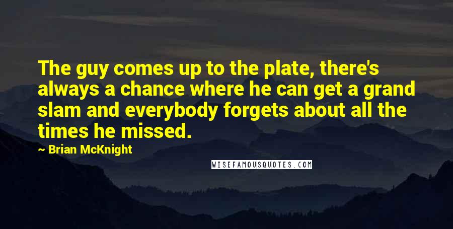 Brian McKnight quotes: The guy comes up to the plate, there's always a chance where he can get a grand slam and everybody forgets about all the times he missed.