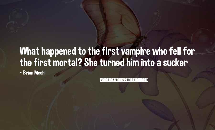 Brian Meehl quotes: What happened to the first vampire who fell for the first mortal? She turned him into a sucker