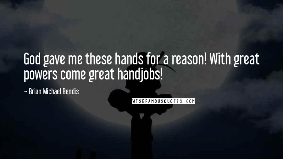 Brian Michael Bendis quotes: God gave me these hands for a reason! With great powers come great handjobs!