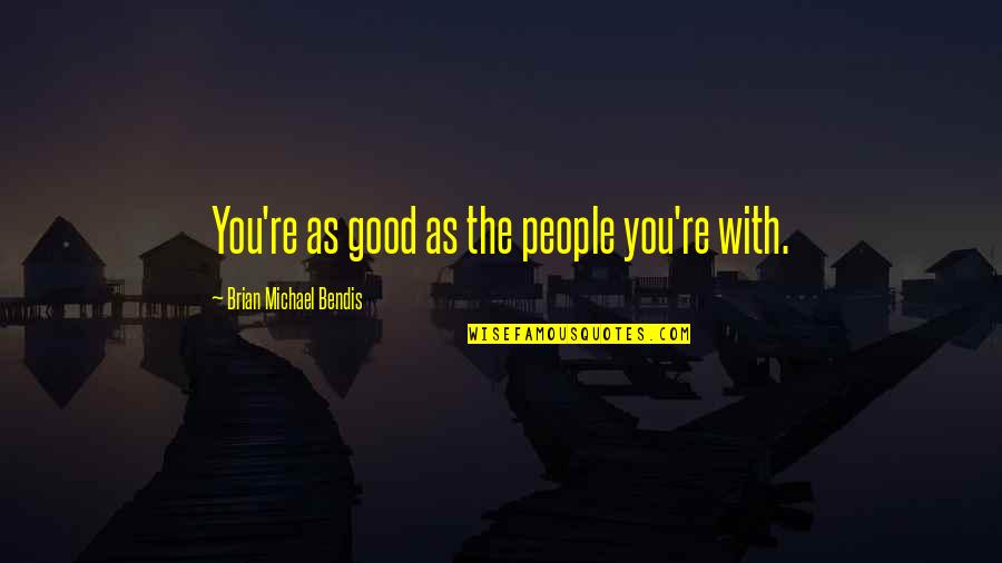 Brian Michael Bendis Quotes By Brian Michael Bendis: You're as good as the people you're with.