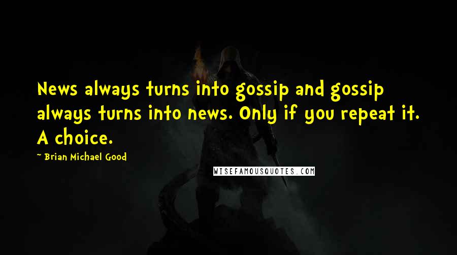 Brian Michael Good quotes: News always turns into gossip and gossip always turns into news. Only if you repeat it. A choice.