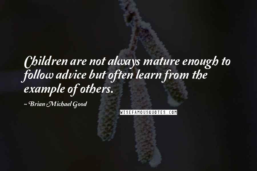 Brian Michael Good quotes: Children are not always mature enough to follow advice but often learn from the example of others.