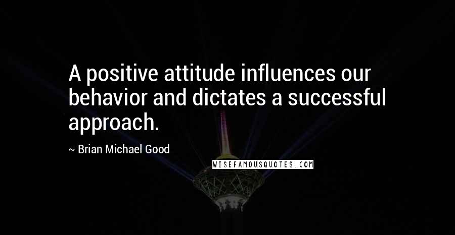 Brian Michael Good quotes: A positive attitude influences our behavior and dictates a successful approach.