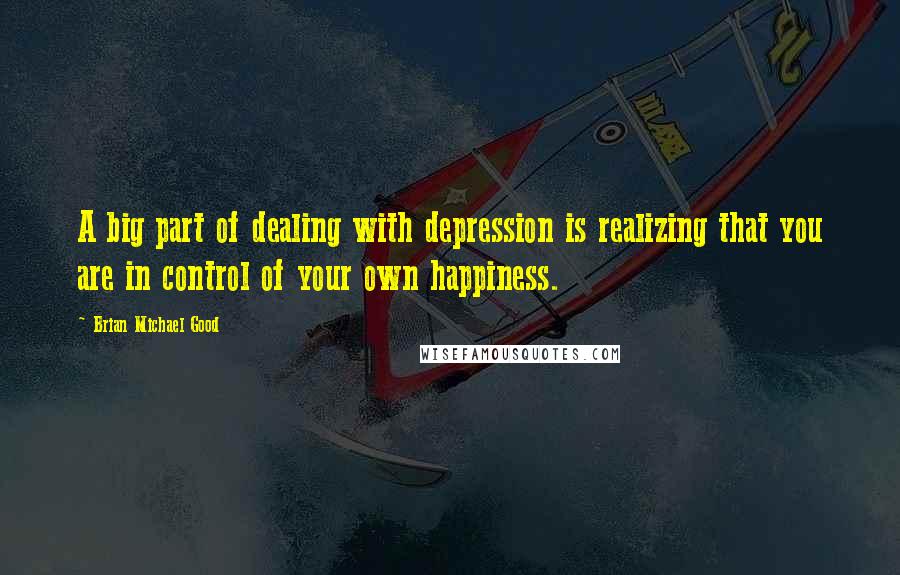 Brian Michael Good quotes: A big part of dealing with depression is realizing that you are in control of your own happiness.