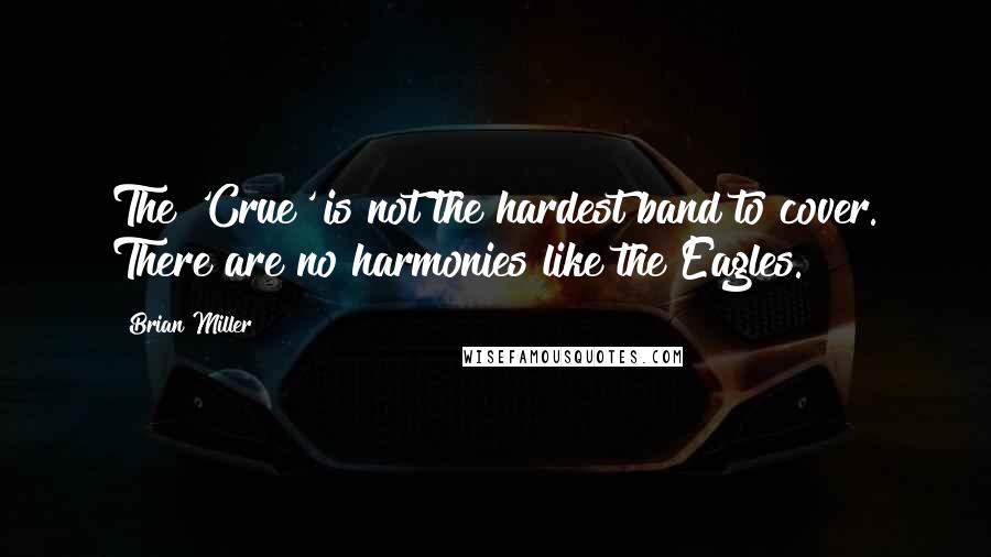 Brian Miller quotes: The 'Crue' is not the hardest band to cover. There are no harmonies like the Eagles.