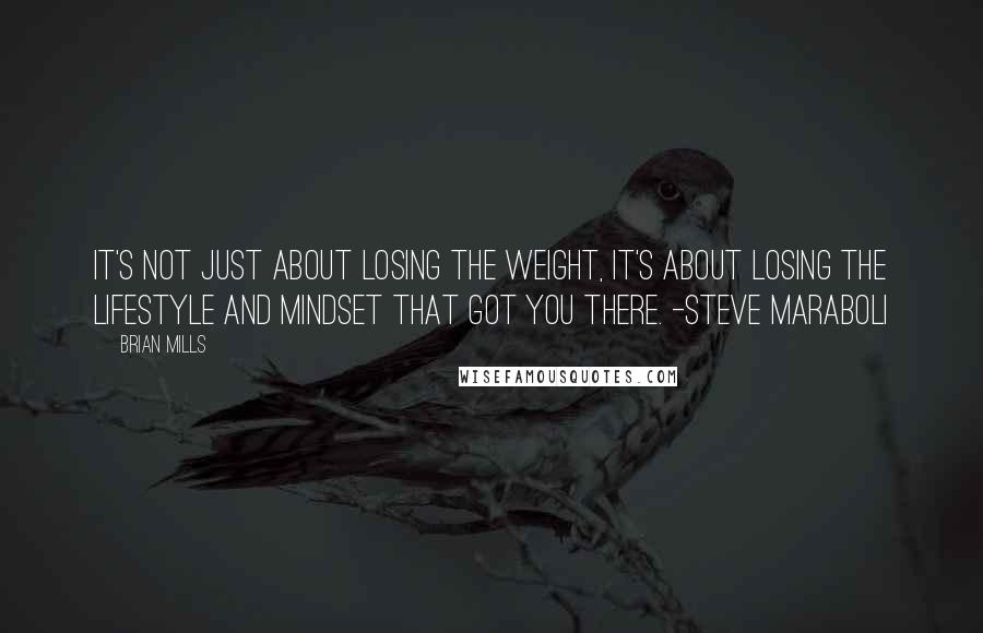 Brian Mills quotes: It's not just about losing the weight, it's about losing the lifestyle and mindset that got you there. -Steve Maraboli Brian Mills quotes: It's not just about losing the weight, it's about losing the lifestyle and mindset that got you there. -Steve Maraboli