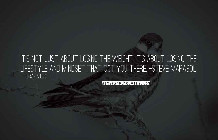 Brian Mills quotes: It's not just about losing the weight, it's about losing the lifestyle and mindset that got you there. -Steve Maraboli