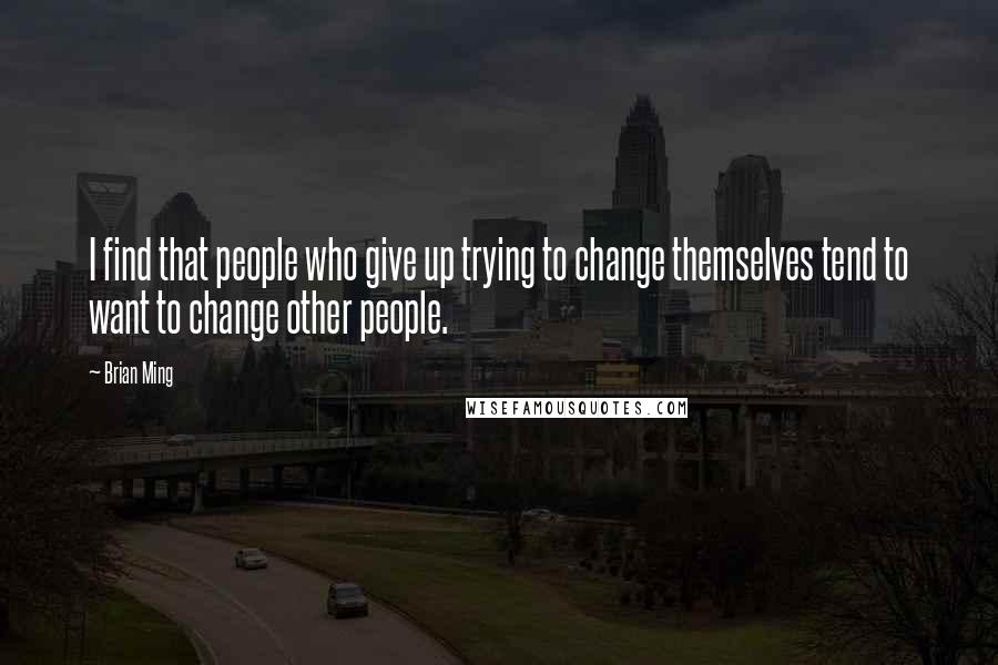 Brian Ming quotes: I find that people who give up trying to change themselves tend to want to change other people.