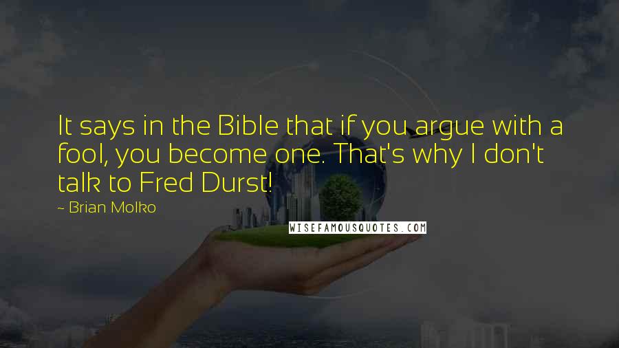Brian Molko quotes: It says in the Bible that if you argue with a fool, you become one. That's why I don't talk to Fred Durst!