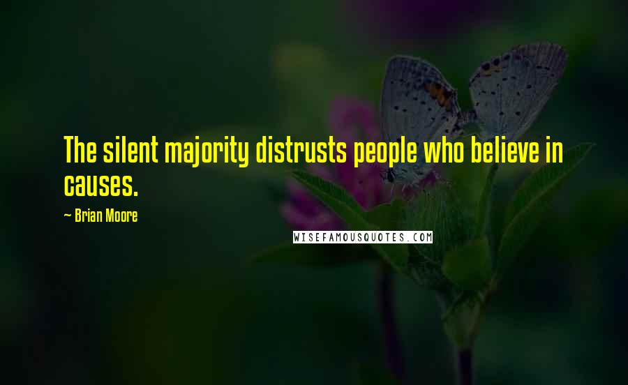 Brian Moore quotes: The silent majority distrusts people who believe in causes.