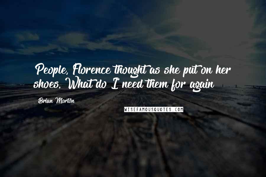 Brian Morton quotes: People, Florence thought as she put on her shoes. What do I need them for again?