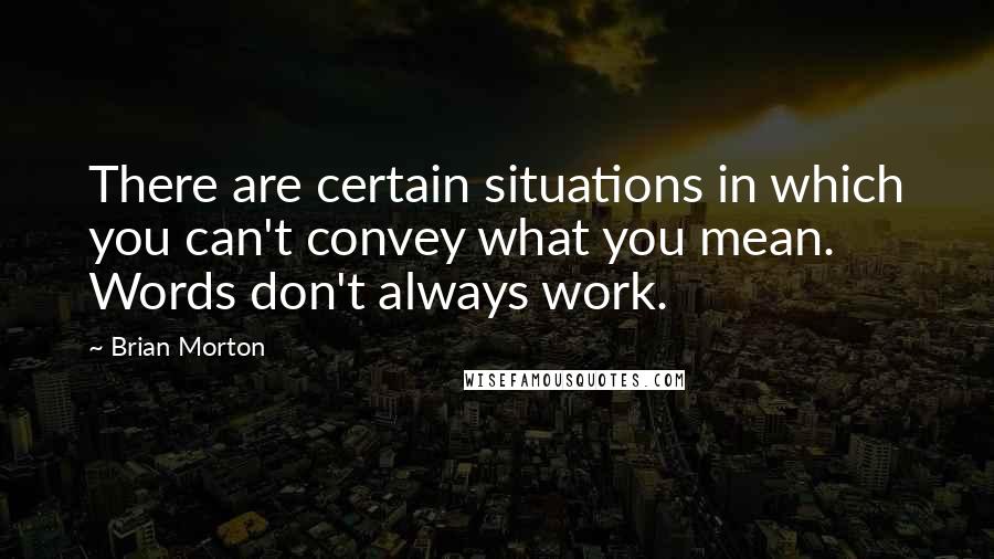 Brian Morton quotes: There are certain situations in which you can't convey what you mean. Words don't always work.