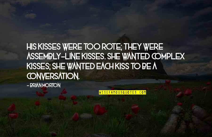 Brian Morton Quotes By Brian Morton: His kisses were too rote; they were assembly-line