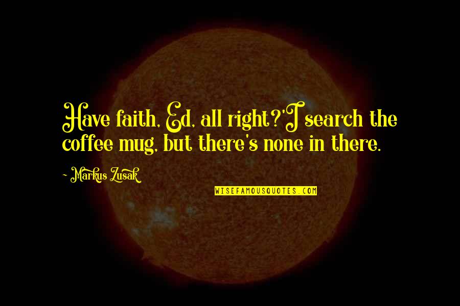 Brian Morton Quotes By Markus Zusak: Have faith, Ed, all right?'I search the coffee