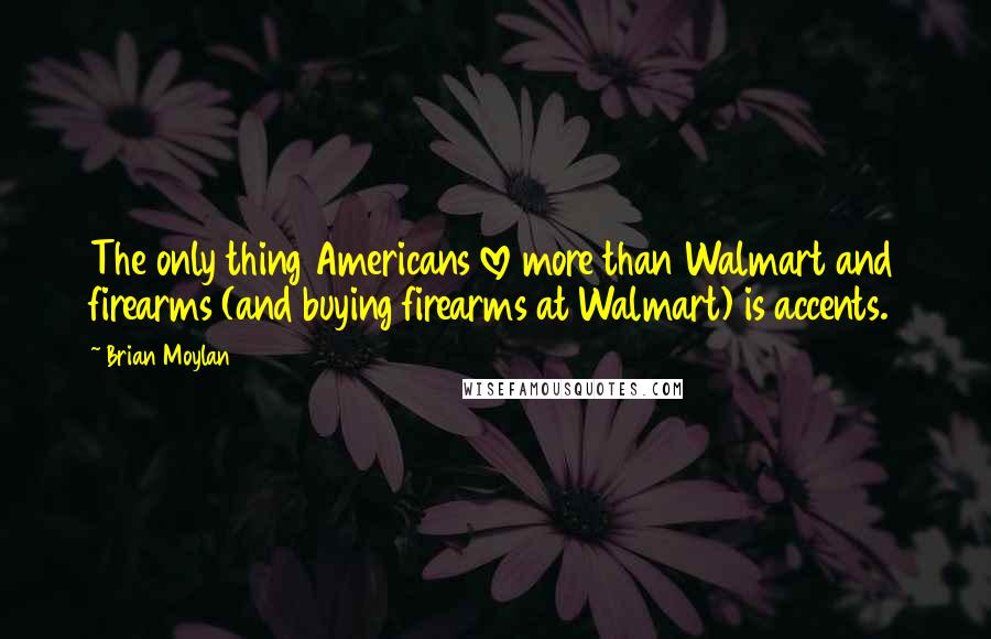 Brian Moylan quotes: The only thing Americans love more than Walmart and firearms (and buying firearms at Walmart) is accents.