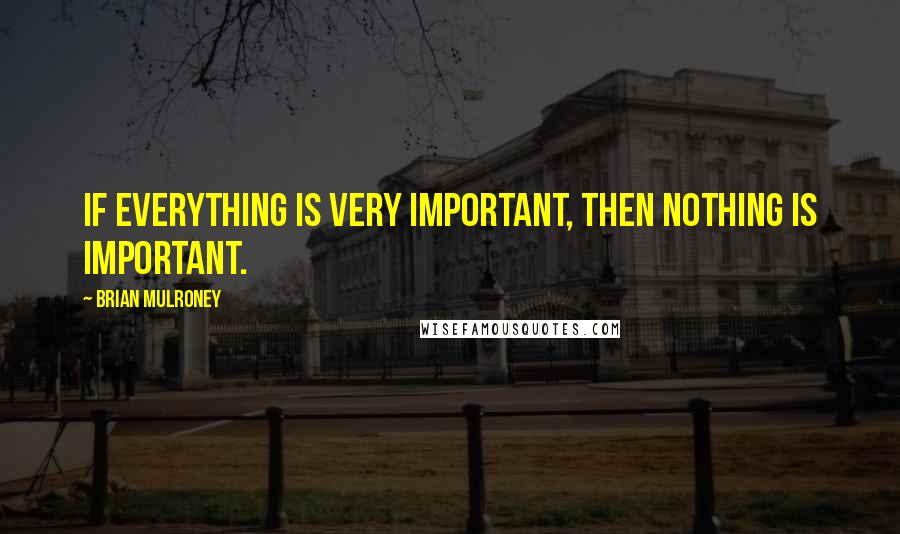 Brian Mulroney quotes: If everything is very important, then nothing is important.