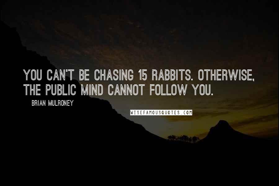 Brian Mulroney quotes: You can't be chasing 15 rabbits. Otherwise, the public mind cannot follow you.