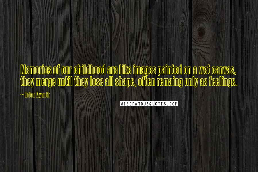 Brian Mynott quotes: Memories of our childhood are like images painted on a wet canvas, they merge until they lose all shape, often remaing only as feelings.